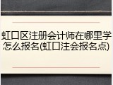 虹口区注册会计师在哪里学怎么报名(虹口注会报名点)