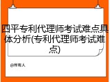 四平专利代理师考试难点具体分析(专利代理师考试难点)