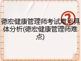 德宏健康管理师考试难点具体分析(德宏健康管理师难点)