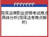 菏泽法律职业资格考试难点具体分析(菏泽法考难点解析)