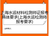 上海水运材料检测师证报考具体要求(上海水运检测师报考要求)