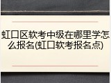 虹口区软考中级在哪里学怎么报名(虹口软考报名点)