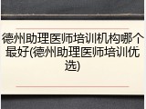 德州助理医师培训机构哪个最好(德州助理医师培训优选)