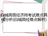 白城高级经济师考试难点具体分析(白城高经难点解析)