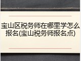 宝山区税务师在哪里学怎么报名(宝山税务师报名点)