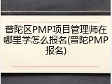 普陀区PMP项目管理师在哪里学怎么报名(普陀PMP报名)