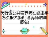 闵行区公共营养师在哪里学怎么报名(闵行营养师培训报名)