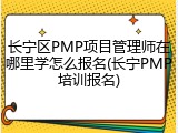 长宁区PMP项目管理师在哪里学怎么报名(长宁PMP培训报名)