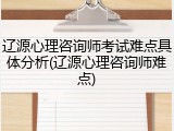 辽源心理咨询师考试难点具体分析(辽源心理咨询师难点)