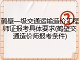 鹤壁一级交通运输造价工程师证报考具体要求(鹤壁交通造价师报考条件)