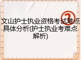 文山护士执业资格考试难点具体分析(护士执业考难点解析)