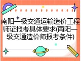 南阳一级交通运输造价工程师证报考具体要求(南阳一级交通造价师报考条件)