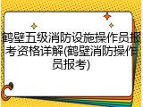 鹤壁五级消防设施操作员报考资格详解(鹤壁消防操作员报考)