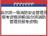 哈尔滨一级消防安全管理员报考资格详解(哈尔滨消防管理员报考资格)