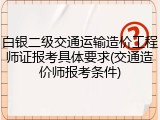 白银二级交通运输造价工程师证报考具体要求(交通造价师报考条件)