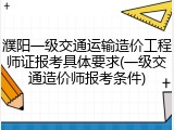 濮阳一级交通运输造价工程师证报考具体要求(一级交通造价师报考条件)