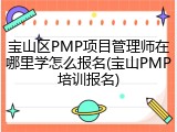 宝山区PMP项目管理师在哪里学怎么报名(宝山PMP培训报名)