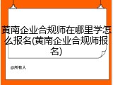 黄南企业合规师在哪里学怎么报名(黄南企业合规师报名)