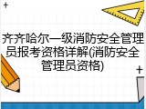 齐齐哈尔一级消防安全管理员报考资格详解(消防安全管理员资格)