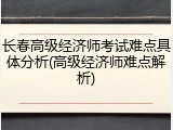 长春高级经济师考试难点具体分析(高级经济师难点解析)