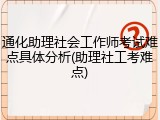 通化助理社会工作师考试难点具体分析(助理社工考难点)