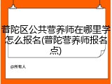 普陀区公共营养师在哪里学怎么报名(普陀营养师报名点)