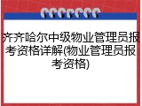 齐齐哈尔中级物业管理员报考资格详解(物业管理员报考资格)