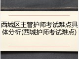 西城区主管护师考试难点具体分析(西城护师考试难点)