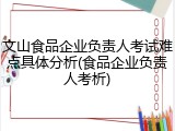 文山食品企业负责人考试难点具体分析(食品企业负责人考析)