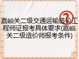 嘉峪关二级交通运输造价工程师证报考具体要求(嘉峪关二级造价师报考条件)