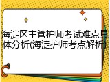 海淀区主管护师考试难点具体分析(海淀护师考点解析)