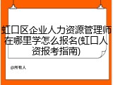 虹口区企业人力资源管理师在哪里学怎么报名(虹口人资报考指南)