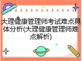 大理健康管理师考试难点具体分析(大理健康管理师难点解析)