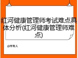 红河健康管理师考试难点具体分析(红河健康管理师难点)