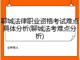 聊城法律职业资格考试难点具体分析(聊城法考难点分析)