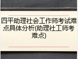 四平助理社会工作师考试难点具体分析(助理社工师考难点)