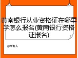 黄南银行从业资格证在哪里学怎么报名(黄南银行资格证报名)