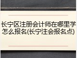 长宁区注册会计师在哪里学怎么报名(长宁注会报名点)