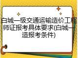 白城一级交通运输造价工程师证报考具体要求(白城一造报考条件)