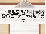 四平助理医师培训机构哪个最好(四平助理医师培训优选)