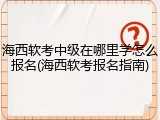 海西软考中级在哪里学怎么报名(海西软考报名指南)