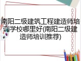 南阳二级建筑工程建造师培训学校哪里好(南阳二级建造师培训推荐)