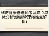潍坊健康管理师考试难点具体分析(健康管理师难点解析)