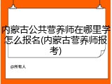 内蒙古公共营养师在哪里学怎么报名(内蒙古营养师报考)