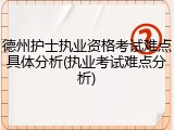 德州护士执业资格考试难点具体分析(执业考试难点分析)