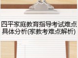 四平家庭教育指导考试难点具体分析(家教考难点解析)