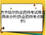 齐齐哈尔执业药师考试难点具体分析(执业药师考点解析)