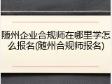随州企业合规师在哪里学怎么报名(随州合规师报名)