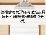 德州健康管理师考试难点具体分析(健康管理师难点分析)
