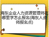 海东企业人力资源管理师在哪里学怎么报名(海东人资师报名点)
